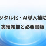 【デジタル化・AI導入補助金2026】実績報告の詳細と必要書類を解説