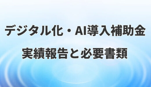 【デジタル化・AI導入補助金2026】実績報告の詳細と必要書類を解説