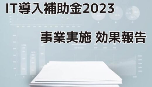 IT導入補助金2023【効果報告】対象期間や締切、報告内容を解説