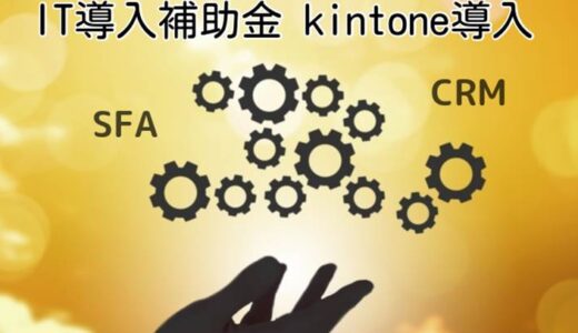【SFA・CRM】IT導入補助金で導入できる「kintone」とは
