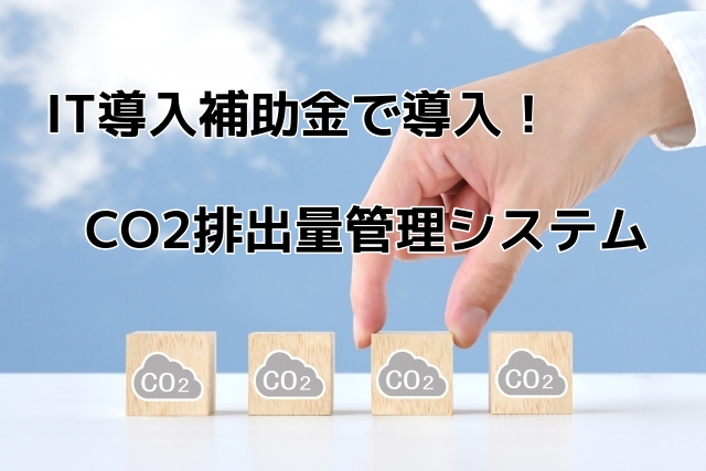 IT導入補助金で導入できる「CO2排出量管理システム」とは