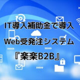 【BtoB向け】IT導入補助金で導入できるWeb受発注システム『楽楽B2B』