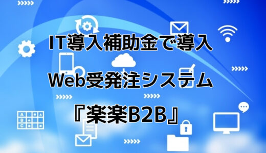 【BtoB向け】IT導入補助金で導入できるWeb受発注システム『楽楽B2B』