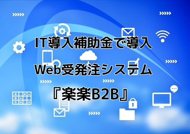 【BtoB向け】IT導入補助金で導入できるWeb受発注システム『楽楽B2B』