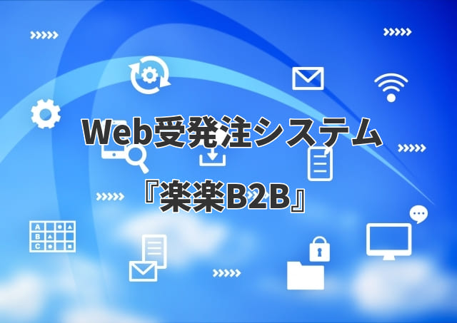 【BtoB向け】デジタル化・AI導入補助金で導入できるWeb受発注システム『楽楽B2B』