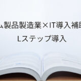 2024年ＩＴ導入補助金のLステップ導入サポート・採択事例【製造業（大阪府）】