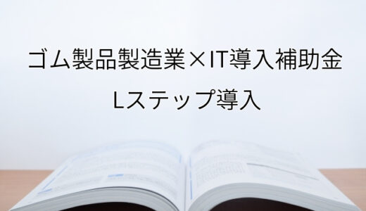 2024年ＩＴ導入補助金のLステップ導入サポート・採択事例【製造業（大阪府）】