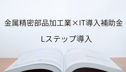 2024年ＩＴ導入補助金のLステップ導入サポート・採択事例【金属精密部品加工業（兵庫府）】