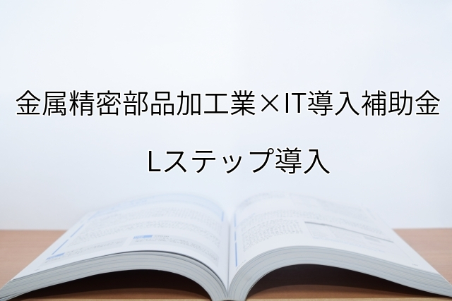 2024年ＩＴ導入補助金のLステップ導入サポート・採択事例【金属精密部品加工業（兵庫府）】