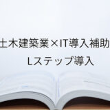 2024年ＩＴ導入補助金のLステップ導入サポート・採択事例【土木建築業（京都府）】