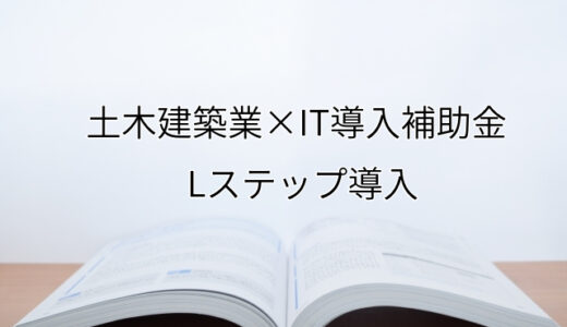 2024年ＩＴ導入補助金のLステップ導入サポート・採択事例【土木建築業（京都府）】