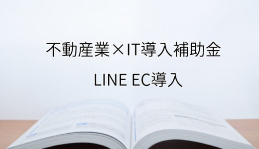 2024年ＩＴ導入補助金のLINE EC導入サポート・採択事例【不動産業（大阪府）】