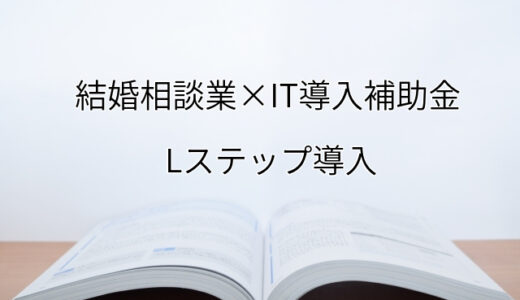 2024年ＩＴ導入補助金のLステップ導入サポート・採択事例【結婚相談業（大阪府）】