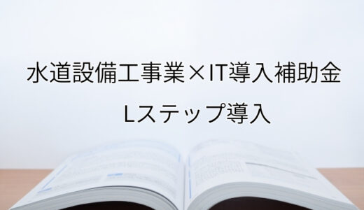 2024年ＩＴ導入補助金のLステップ導入サポート・採択事例【水道設備工事業（京都府）】