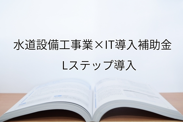 2024年ＩＴ導入補助金のLステップ導入サポート・採択事例【水道設備工事業（京都府）】