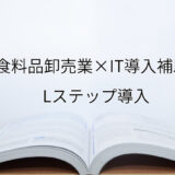 2024年ＩＴ導入補助金のLステップ導入サポート・採択事例【飲食料品卸売業（大阪府）】