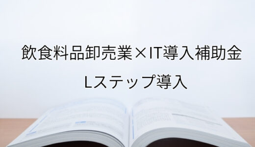 2024年ＩＴ導入補助金のLステップ導入サポート・採択事例【飲食料品卸売業（大阪府）】