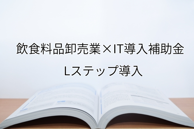 2024年ＩＴ導入補助金のLステップ導入サポート・採択事例【飲食料品卸売業（大阪府）】