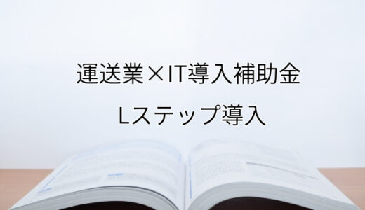 2024年ＩＴ導入補助金のLステップ導入サポート・採択事例【運送業（大阪府）】