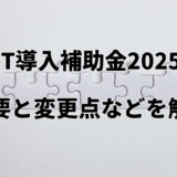 【速報】IT導入補助金2025の概要公表、2024年との変更点などを解説