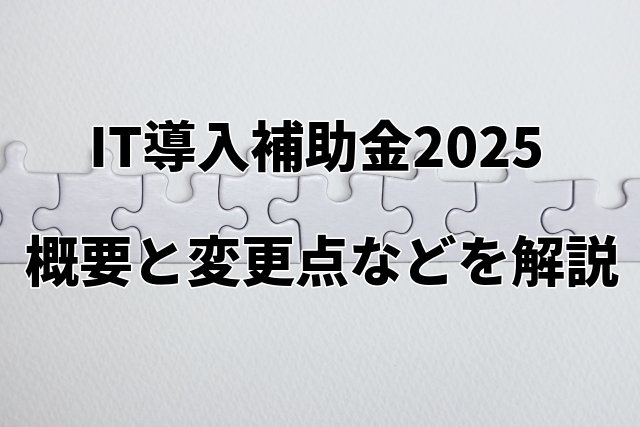 【速報】IT導入補助金2025の概要公表、2024年との変更点などを解説