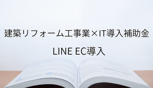 2024年ＩＴ導入補助金のLINE EC導入サポート・採択事例【建築リフォーム工事業（東京都）】