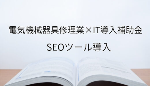 2024年ＩＴ導入補助金のSEOツール導入サポート・採択事例【電気機械器具修理業（大阪府）】