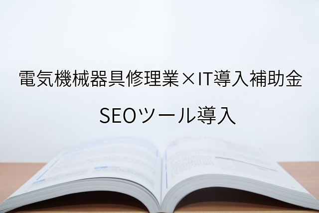 2024年ＩＴ導入補助金のSEOツール導入サポート・採択事例【電気機械器具修理業（大阪府）】