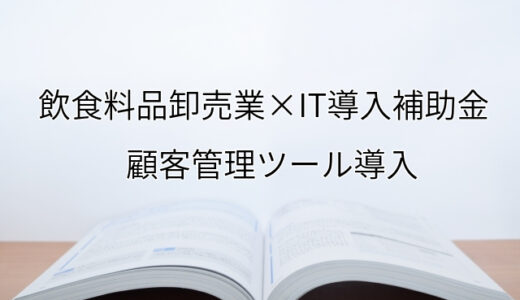 2024年ＩＴ導入補助金の顧客管理ツール導入サポート・採択事例【飲食料品卸売業（福岡県）】