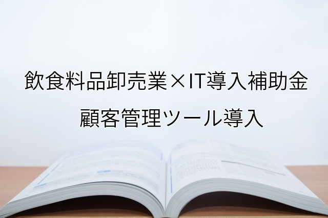 2024年ＩＴ導入補助金の顧客管理ツール導入サポート・採択事例【飲食料品卸売業（福岡県）】