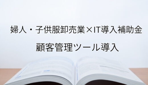 2024年ＩＴ導入補助金の顧客管理ツール導入サポート・採択事例【婦人・子供服卸売業（長崎県）】