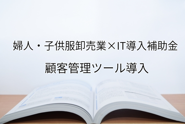 2024年ＩＴ導入補助金の顧客管理ツール導入サポート・採択事例【婦人・子供服卸売業（長崎県）】