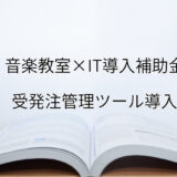 2024年ＩＴ導入補助金の受発注管理ツール導入サポート・採択事例【音楽教室（東京都）】