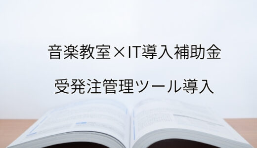 2024年ＩＴ導入補助金の受発注管理ツール導入サポート・採択事例【音楽教室（東京都）】