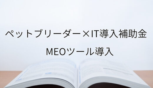 2024年ＩＴ導入補助金のMEOツール導入サポート・採択事例【ペットブリーダー（岡山県）】