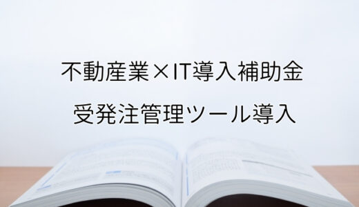 2024年ＩＴ導入補助金の受発注管理ツール導入サポート・採択事例【不動産業（大阪府）】