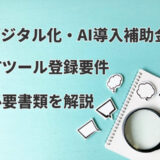【デジタル化・AI導入補助金】ITツール登録要件や必要書類を解説