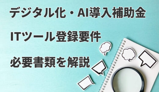 【デジタル化・AI導入補助金】ITツール登録要件や必要書類を解説