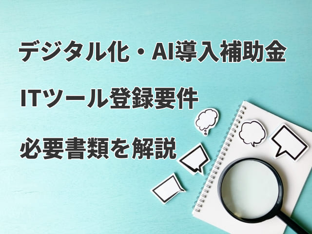 【デジタル化・AI導入補助金】ITツール登録要件や必要書類を解説