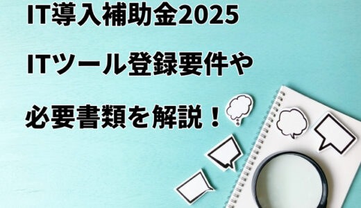 【IT導入補助金2025】ITツール登録要件や必要書類を解説