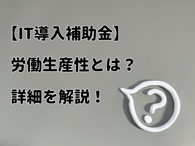 【IT導入補助金】労働生産性とは？詳細を解説！
