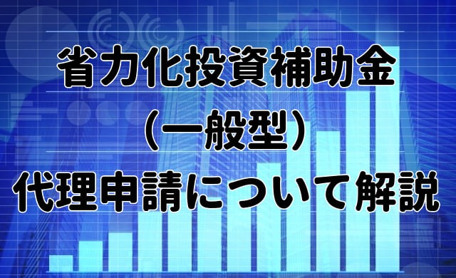 省力化投資補助金（一般型）の代理申請について解説