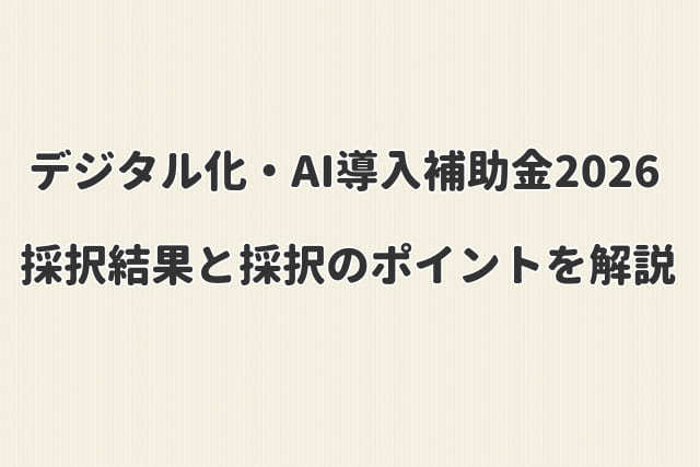 【デジタル化・AI導入補助金2026】採択結果と採択のポイントを解説